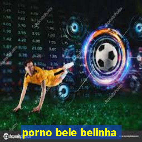 porno bele belinha